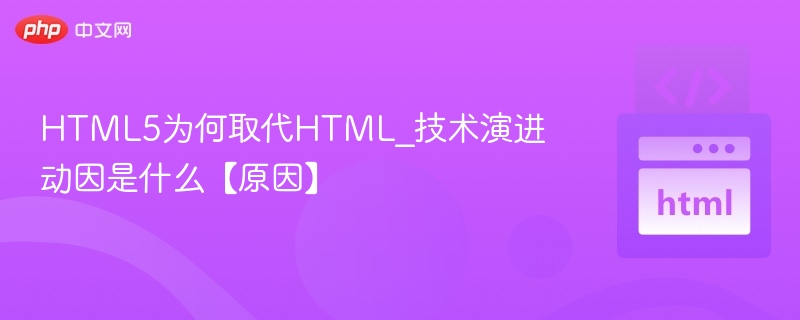 HTML5为何取代旧版HTML？技术演进全解析