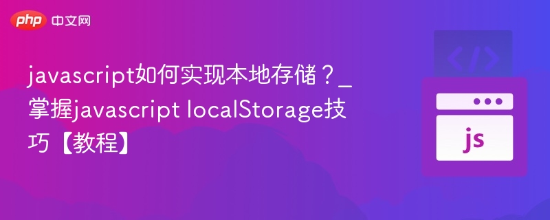 javascript如何实现本地存储?_掌握javascript localStorage技巧【教程】