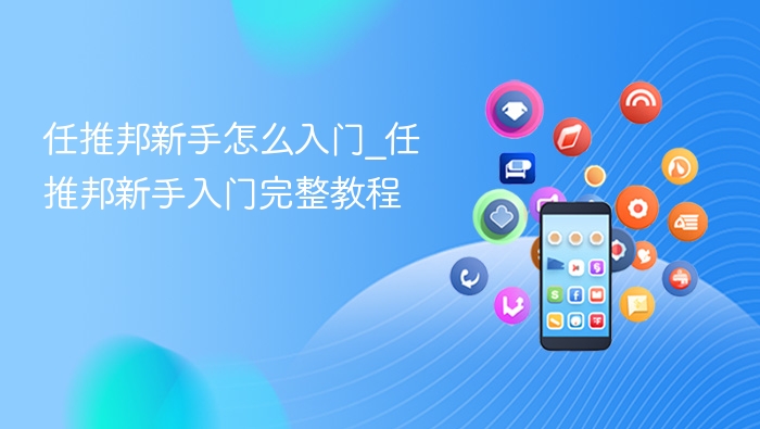 任推邦新手怎么入门_任推邦新手入门完整教程