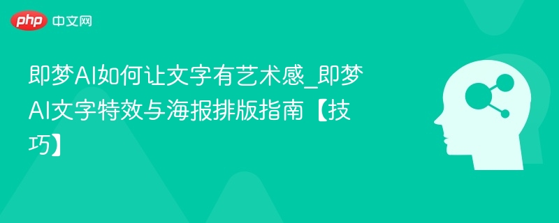 即梦AI如何让文字有艺术感_即梦AI文字特效与海报排版指南【技巧】