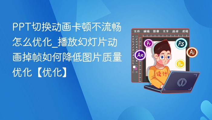PPT动画卡顿怎么优化？降低图片质量提升流畅度