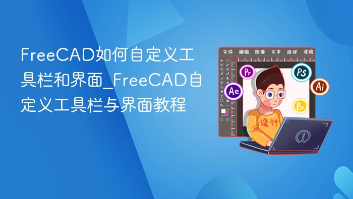 FreeCAD如何自定义工具栏和界面_FreeCAD自定义工具栏与界面教程