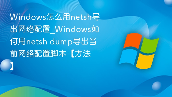 Windowsnetsh导出网络配置教程
