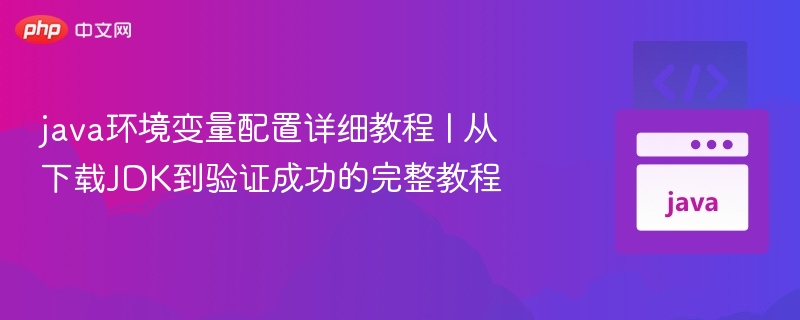java环境变量配置详细教程 | 从下载JDK到验证成功的完整教程