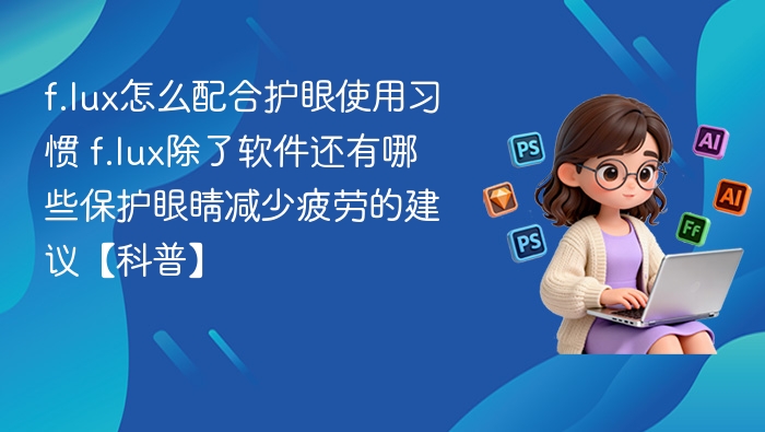 f.lux怎么用更护眼？搭配技巧全攻略