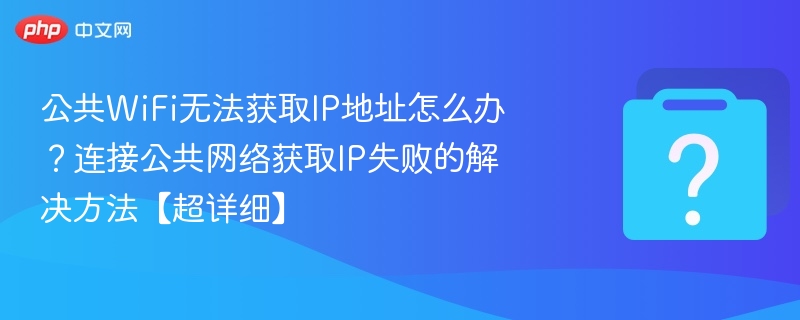 公共WiFi无法获取IP？快速解决方法！