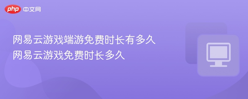 网易云游戏免费时长多久？