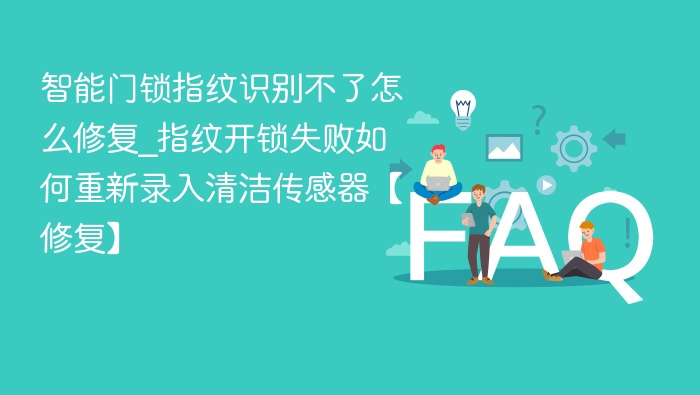 智能门锁指纹识别不了怎么修复_指纹开锁失败如何重新录入清洁传感器【修复】