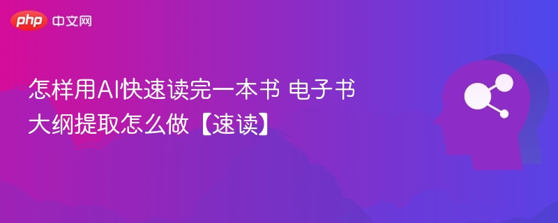 怎样用AI快速读完一本书 电子书大纲提取怎么做【速读】