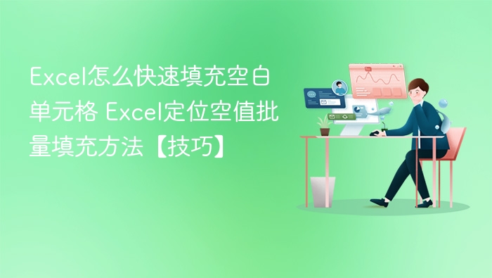 Excel怎么快速填充空白单元格 Excel定位空值批量填充方法【技巧】