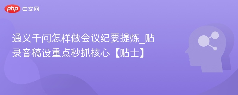 通义千问高效提炼会议纪要技巧