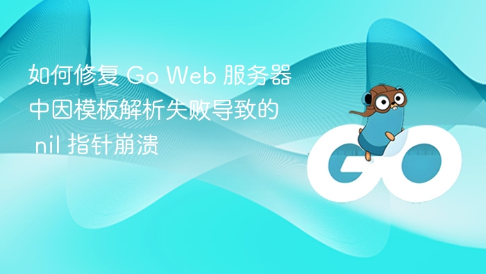 GoWeb模板解析失败如何解决nil崩溃