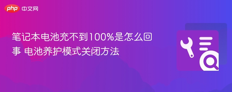 笔记本电池充不到100%是怎么回事 电池养护模式关闭方法