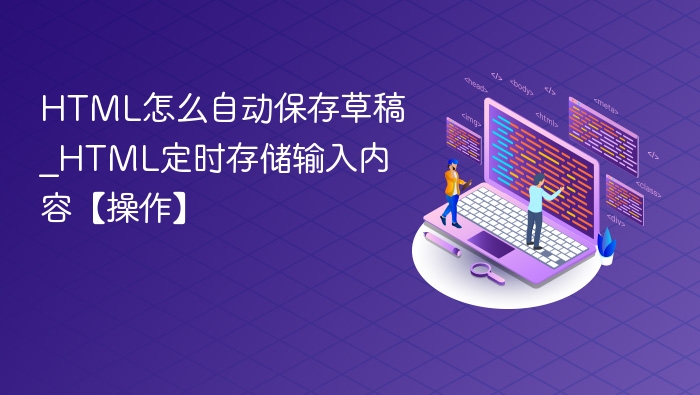 HTML怎么自动保存草稿_HTML定时存储输入内容【操作】