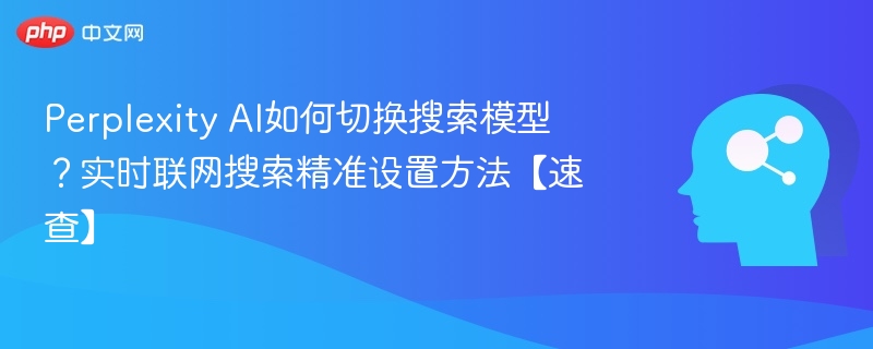 Perplexity AI如何切换搜索模型？实时联网搜索精准设置方法【速查】