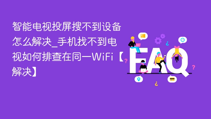 智能电视投屏搜不到设备怎么解决_手机找不到电视如何排查在同一WiFi【解决】