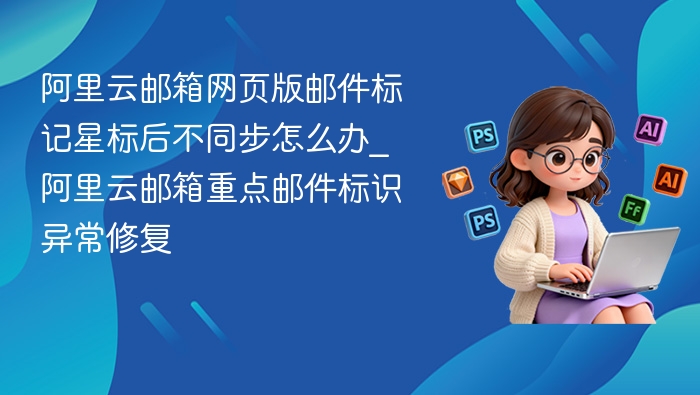 阿里云邮箱星标同步问题解决方法