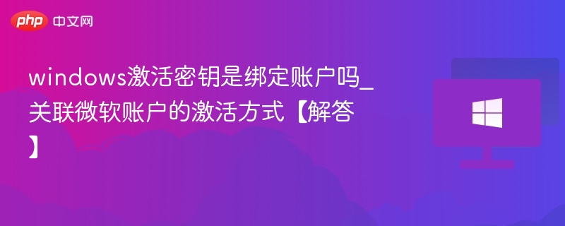 windows激活密钥是绑定账户吗_关联微软账户的激活方式【解答】