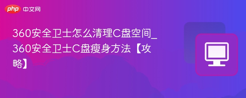 360安全卫士C盘清理技巧分享