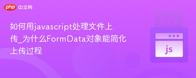 如何用javascript处理文件上传_为什么FormData对象能简化上传过程