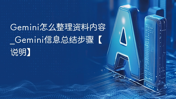 Gemini怎么整理资料内容_Gemini信息总结步骤【说明】