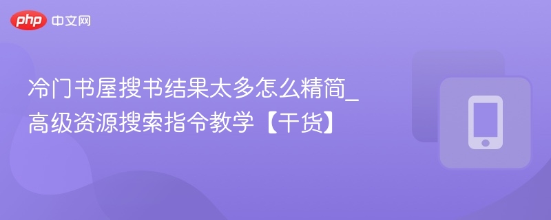 冷门书屋搜书乱？高级指令帮你精简搜索