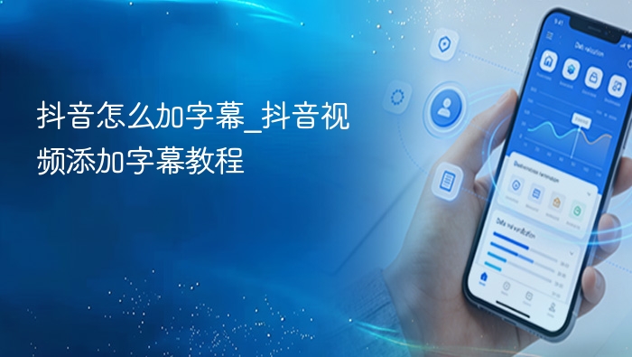 抖音怎么加字幕_抖音视频添加字幕教程