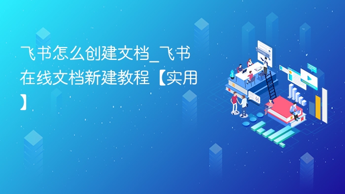 飞书如何创建文档？在线新建教程