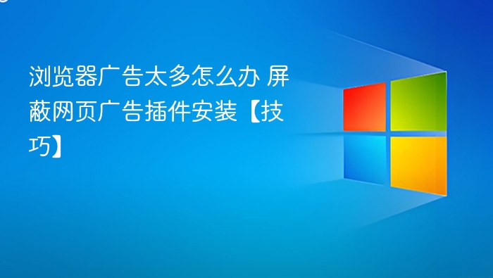 浏览器广告太多？这些插件帮你轻松屏蔽