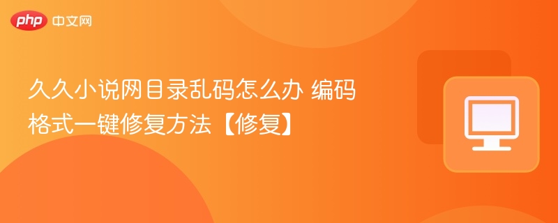 久久小说网目录乱码怎么办 编码格式一键修复方法【修复】
