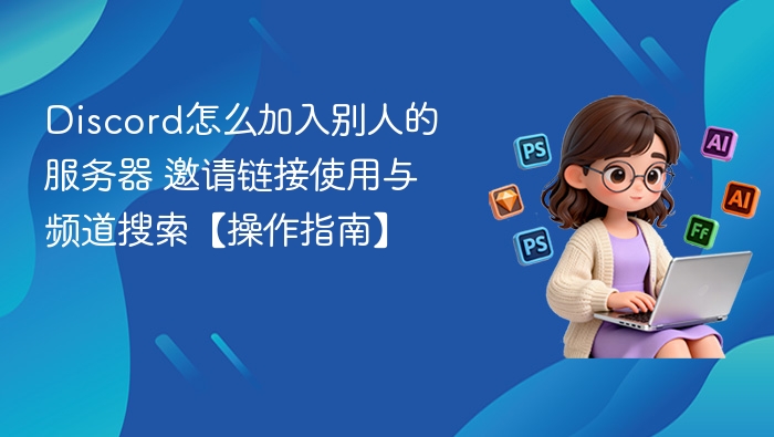 Discord怎么加入别人的服务器 邀请链接使用与频道搜索【操作指南】