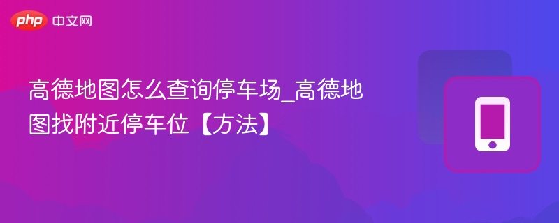高德地图怎么查询停车场_高德地图找附近停车位【方法】
