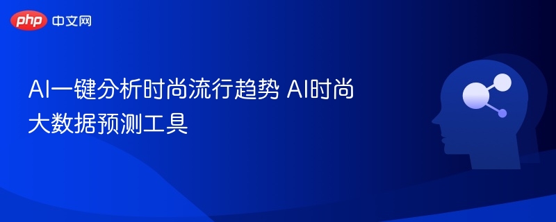 AI一键分析时尚流行趋势 AI时尚大数据预测工具