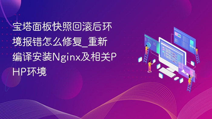 宝塔面板快照回滚后环境报错怎么修复_重新编译安装Nginx及相关PHP环境