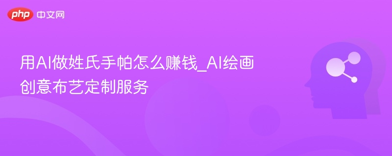 AI姓氏手帕怎么赚钱？布艺定制技巧