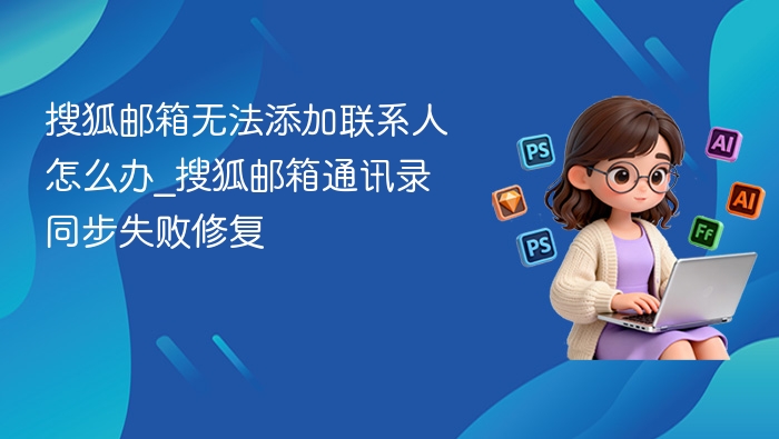 搜狐邮箱添加联系人失败解决方法