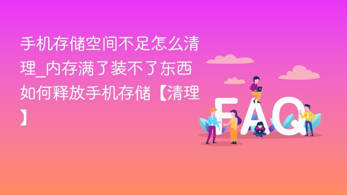 手机存储空间不足怎么清理_内存满了装不了东西如何释放手机存储【清理】