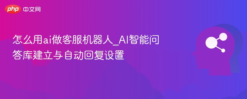 AI客服机器人设置与智能问答库搭建教程