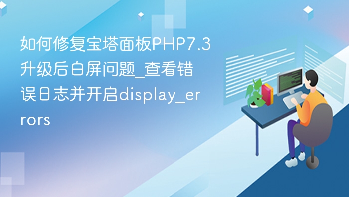 如何修复宝塔面板PHP7.3升级后白屏问题_查看错误日志并开启display_errors