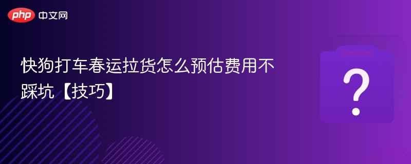 快狗打车春运拉货费用计算技巧