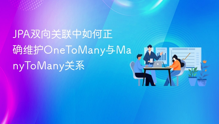JPA双向关联：OneToMany与ManyToMany维护技巧