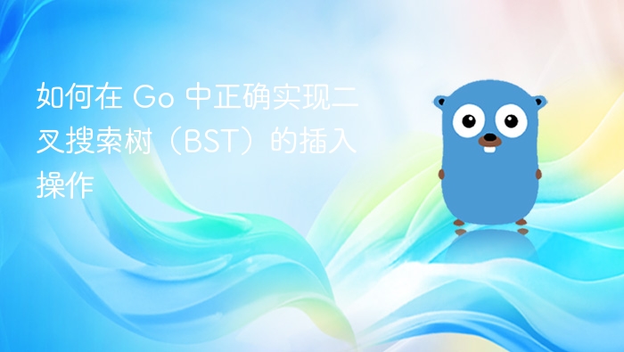 如何在 Go 中正确实现二叉搜索树（BST）的插入操作
