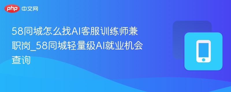 58同城找AI客服训练师兼职技巧