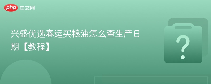 兴盛优选买粮油怎么查生产日期？教程详解