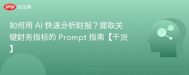 如何用 AI 快速分析财报?提取关键财务指标的 Prompt 指南【干货】
