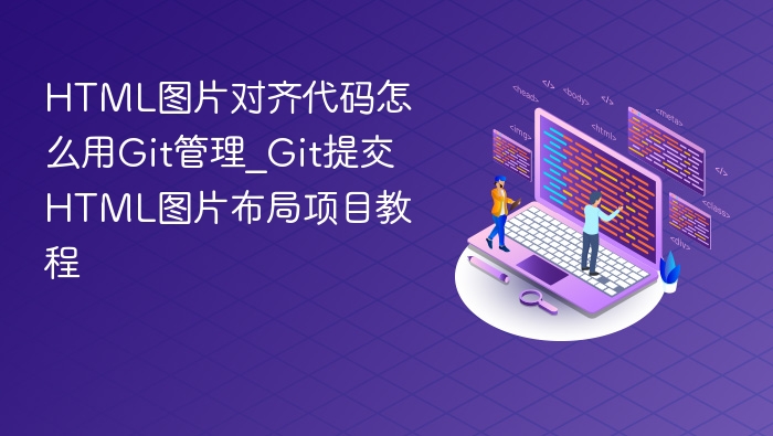 HTML图片对齐代码怎么用Git管理_Git提交HTML图片布局项目教程