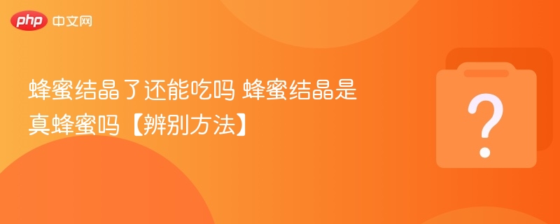蜂蜜结晶能吃吗？真假蜂蜜怎么分辨