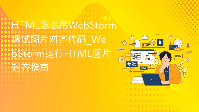 HTML怎么用WebStorm调试图片对齐代码_WebStorm运行HTML图片对齐指南