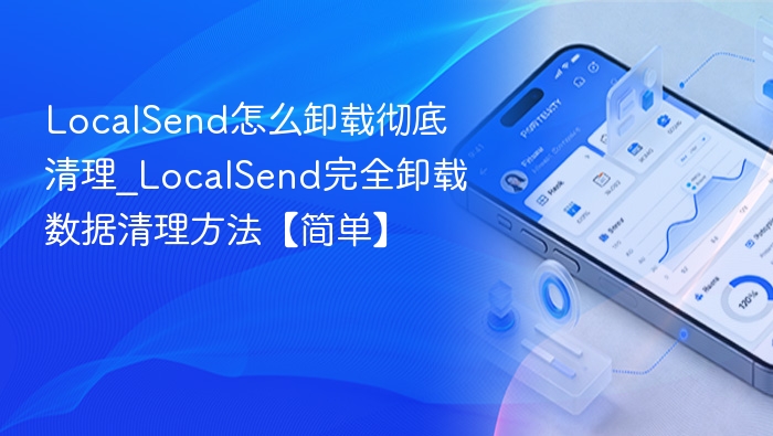 LocalSend怎么卸载彻底清理_LocalSend完全卸载数据清理方法【简单】