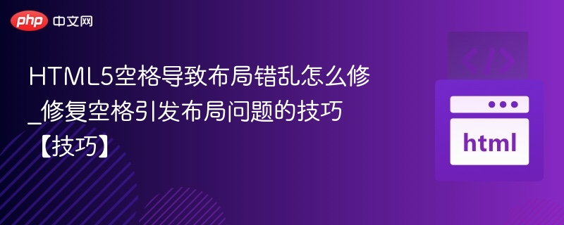 HTML5空格导致布局错乱怎么修_修复空格引发布局问题的技巧【技巧】